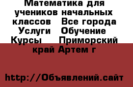 Математика для учеников начальных классов - Все города Услуги » Обучение. Курсы   . Приморский край,Артем г.
